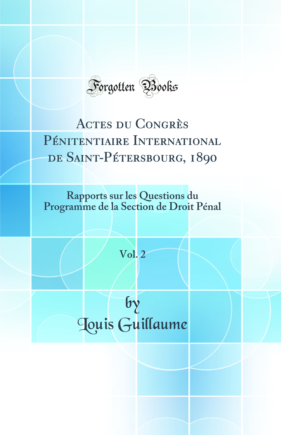 Actes du Congrès Pénitentiaire International de Saint-Pétersbourg, 1890, Vol. 2: Rapports sur les Questions du Programme de la Section de Droit Pénal (Classic Reprint)
