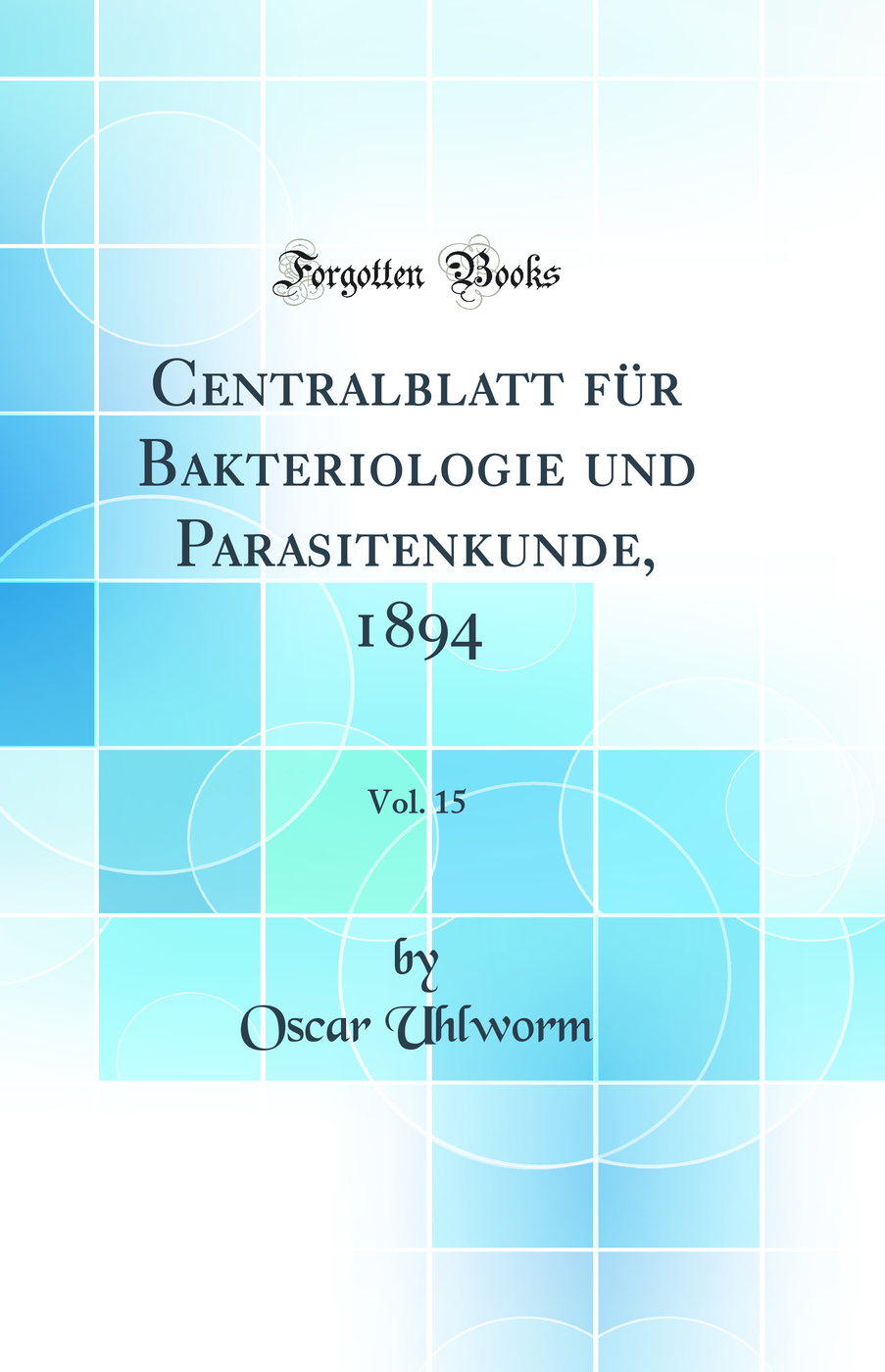 Centralblatt für Bakteriologie und Parasitenkunde, 1894, Vol. 15 (Classic Reprint)