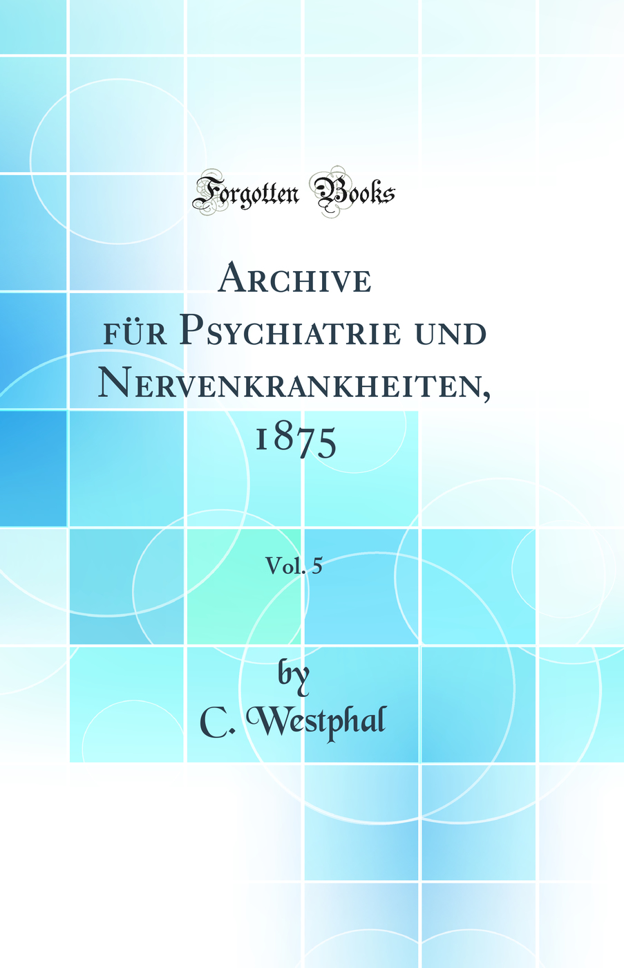 Archive für Psychiatrie und Nervenkrankheiten, 1875, Vol. 5 (Classic Reprint)