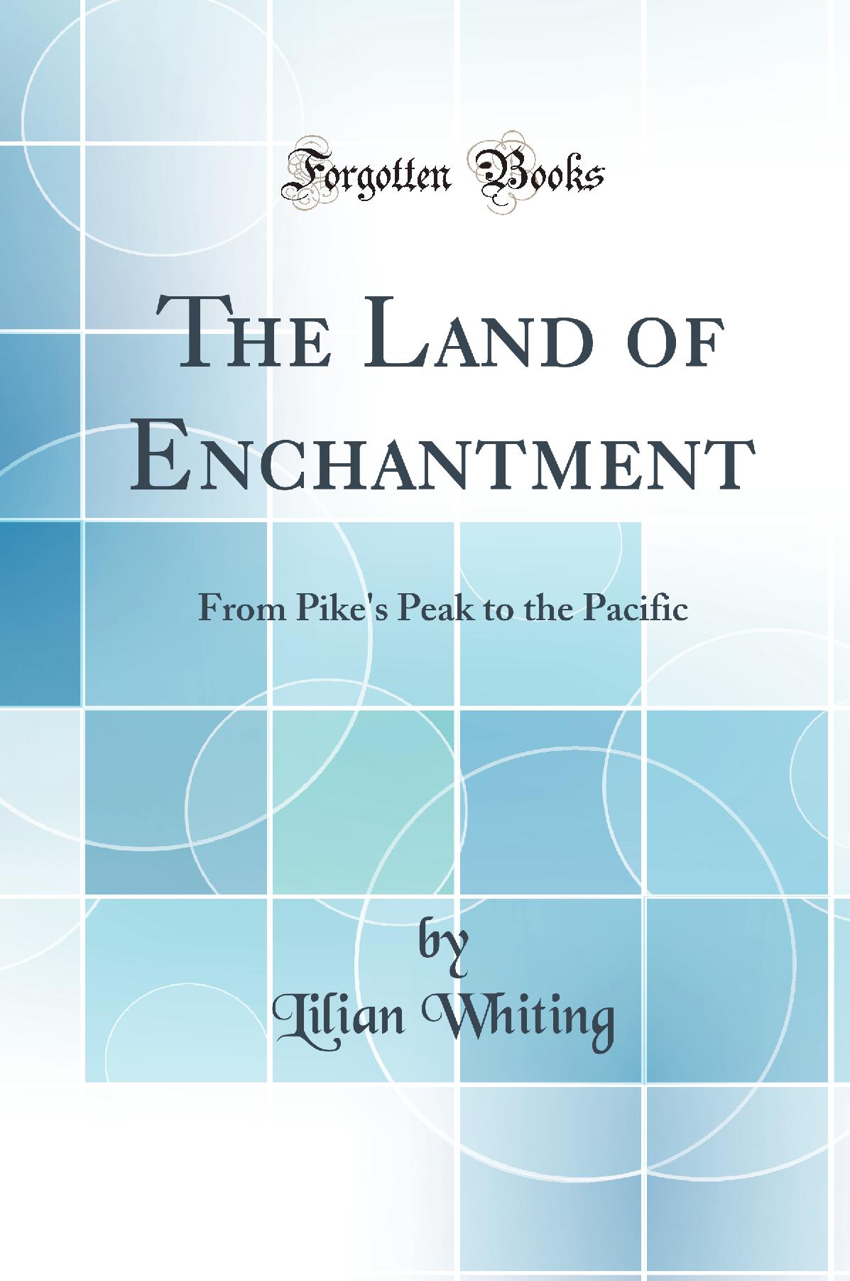 The Land of Enchantment: From Pike''s Peak to the Pacific (Classic Reprint)