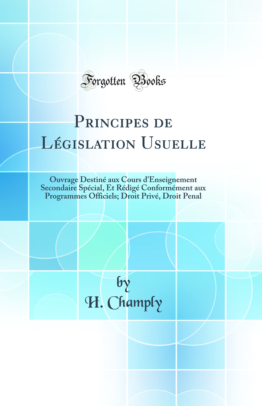 Principes de Législation Usuelle: Ouvrage Destiné aux Cours d'Enseignement Secondaire Spécial, Et Rédigé Conformément aux Programmes Officiels; Droit Privé, Droit Penal (Classic Reprint)
