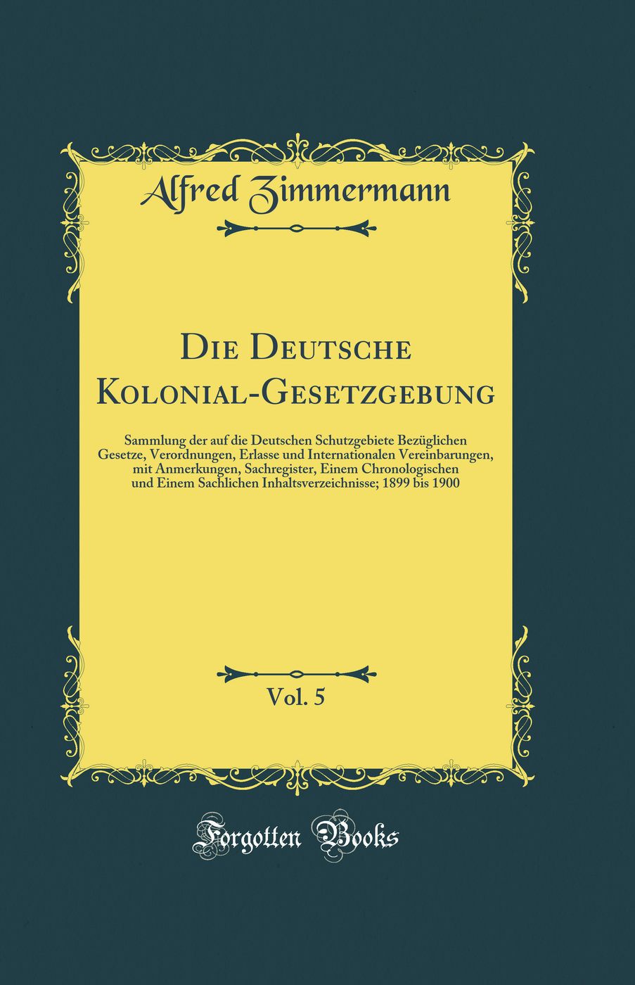 Die Deutsche Kolonial-Gesetzgebung, Vol. 5: Sammlung der auf die Deutschen Schutzgebiete Bezüglichen Gesetze, Verordnungen, Erlasse und Internationalen Vereinbarungen, mit Anmerkungen, Sachregister, Einem Chronologischen und Einem Sachlichen Inhaltsverze