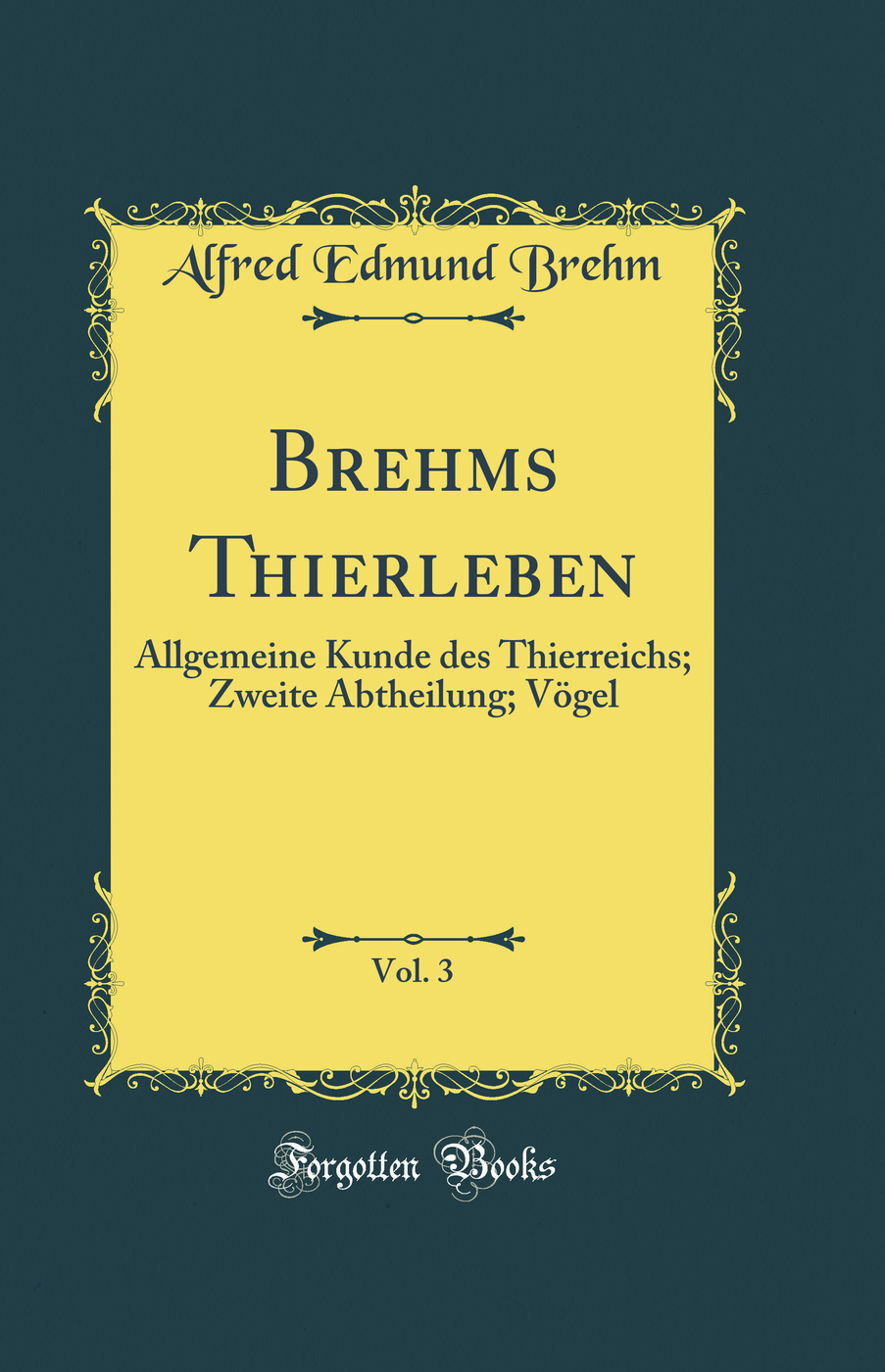 Brehms Thierleben, Vol. 3: Allgemeine Kunde des Thierreichs; Zweite Abtheilung; Vögel (Classic Reprint)