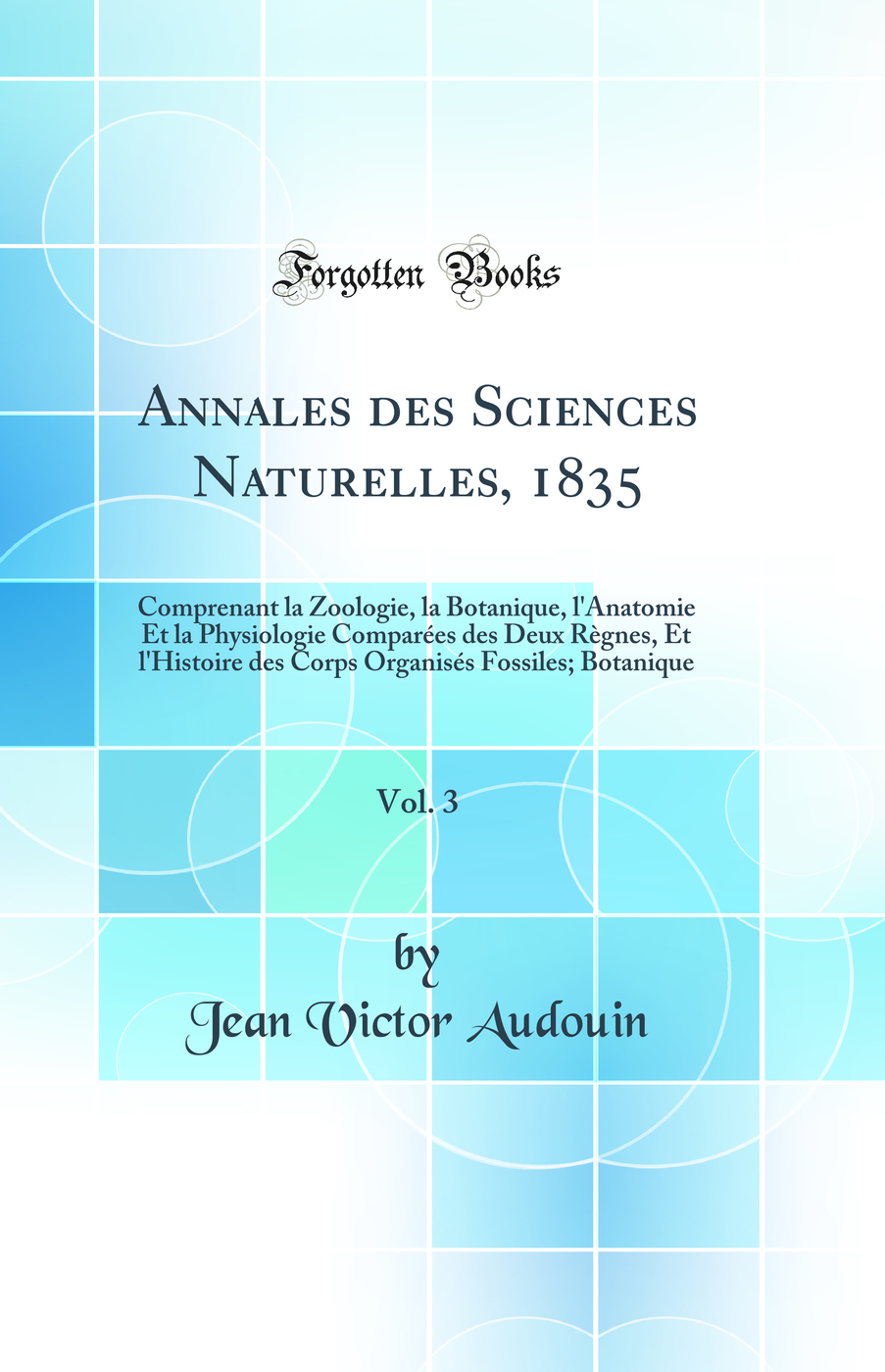 Annales des Sciences Naturelles, 1835, Vol. 3: Comprenant la Zoologie, la Botanique, l'Anatomie Et la Physiologie Comparées des Deux Règnes, Et l'Histoire des Corps Organisés Fossiles; Botanique (Classic Reprint)