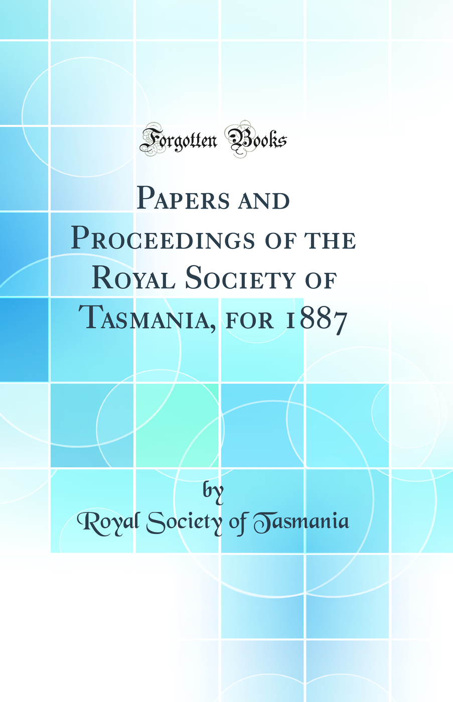 Papers and Proceedings of the Royal Society of Tasmania, for 1887 (Classic Reprint)