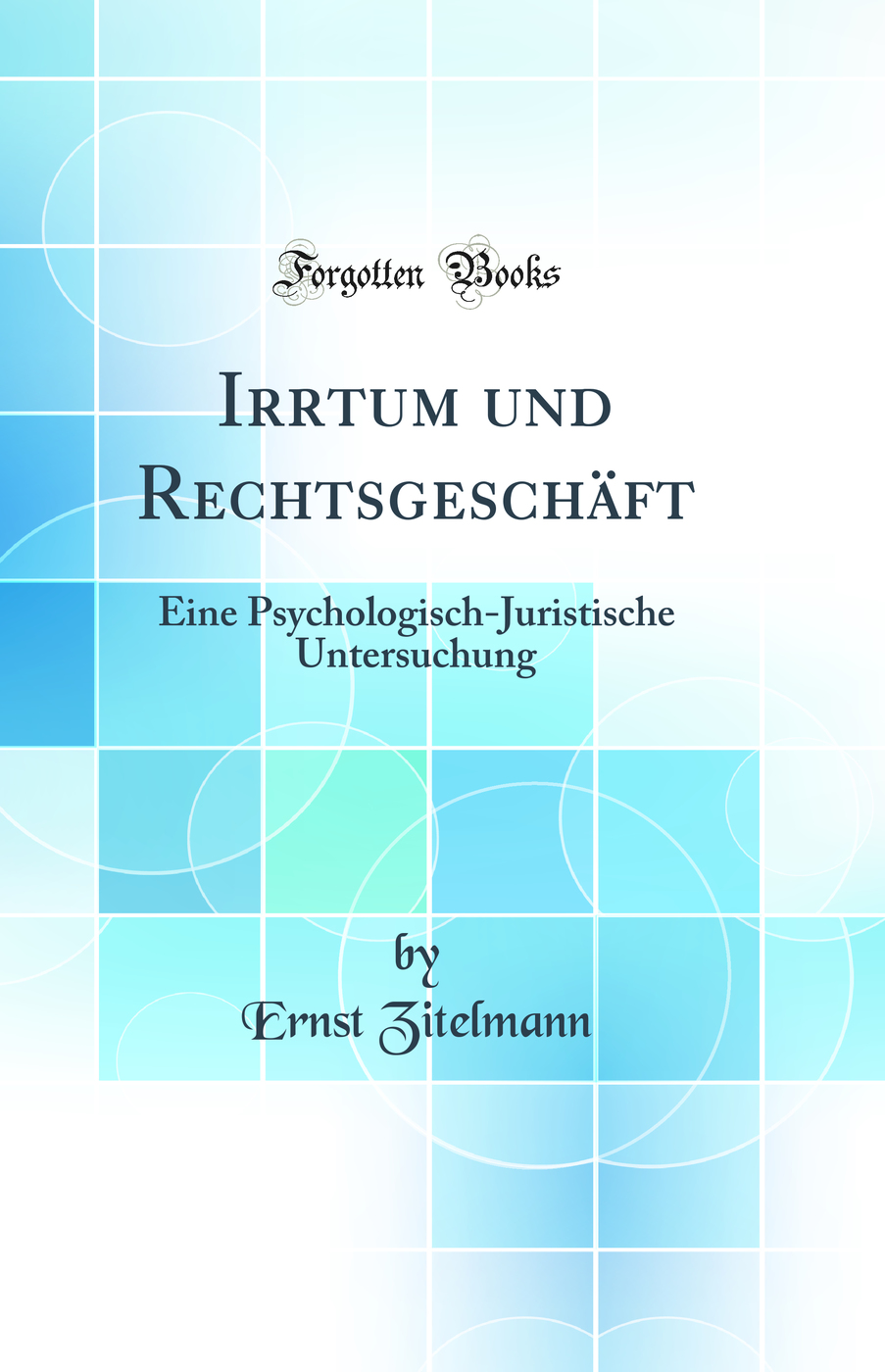 Irrtum und Rechtsgeschäft: Eine Psychologisch-Juristische Untersuchung (Classic Reprint)