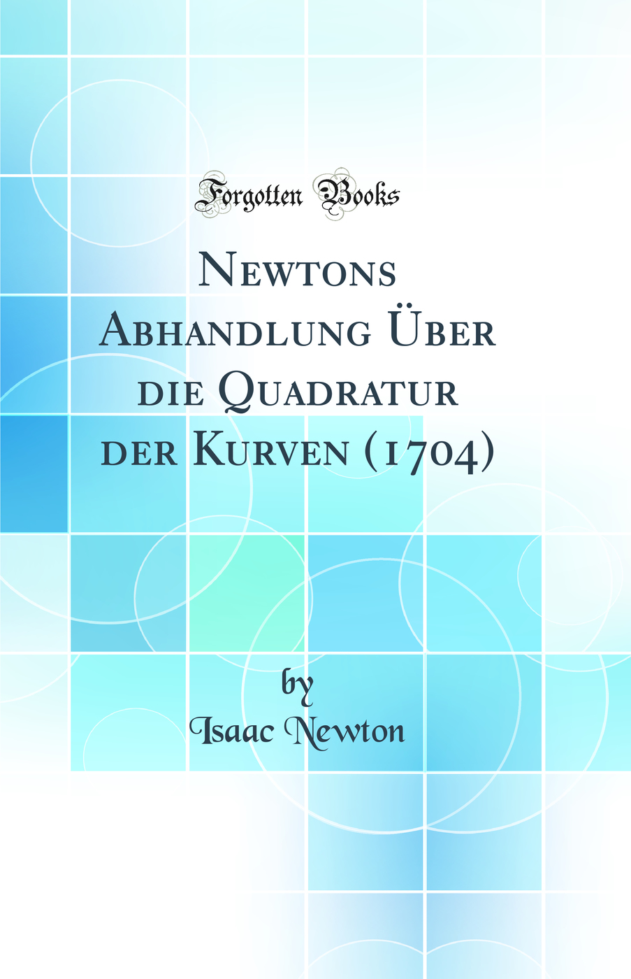 Newtons Abhandlung Über die Quadratur der Kurven (1704) (Classic Reprint)