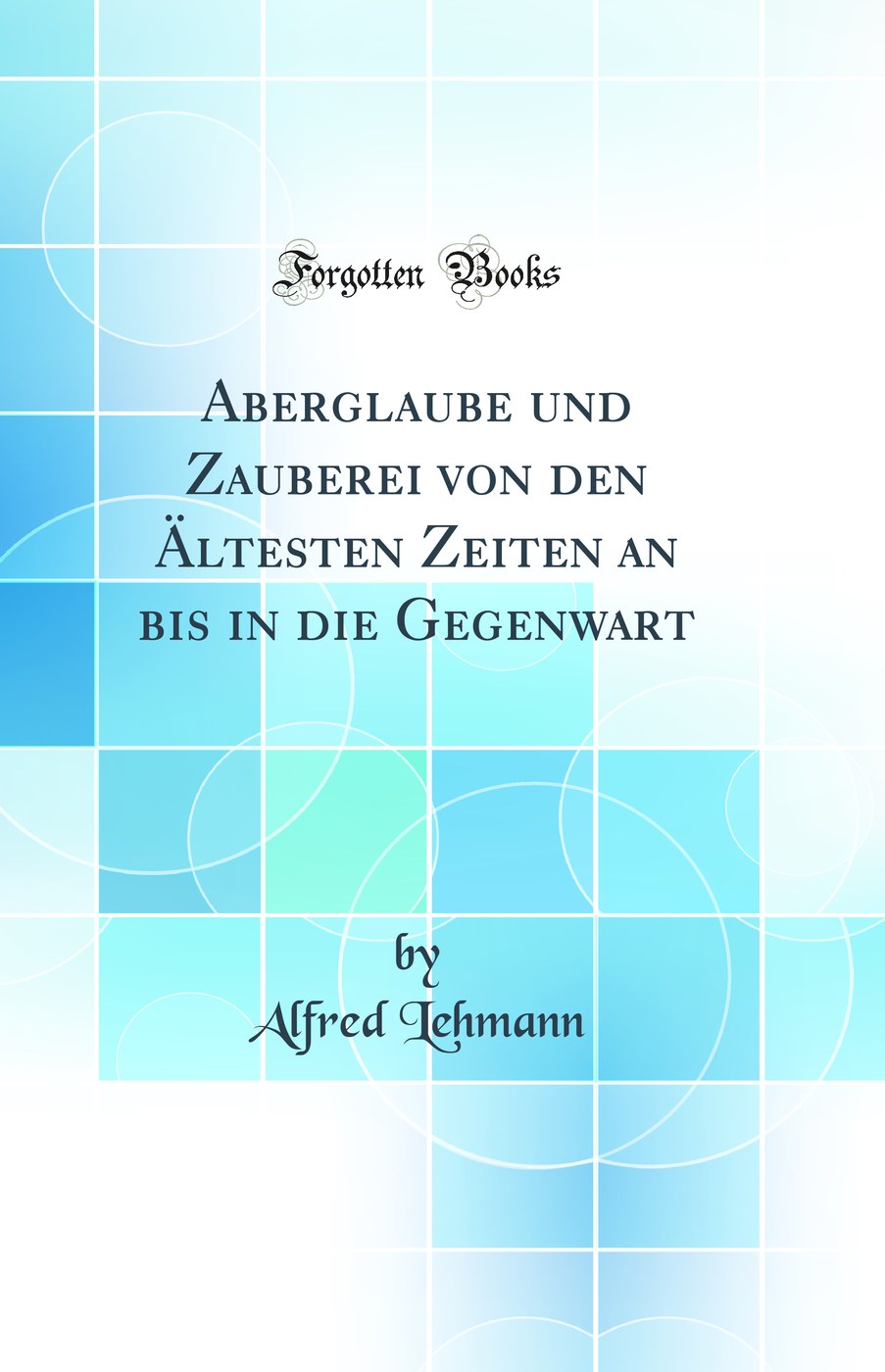 Aberglaube und Zauberei von den Ältesten Zeiten an bis in die Gegenwart (Classic Reprint)