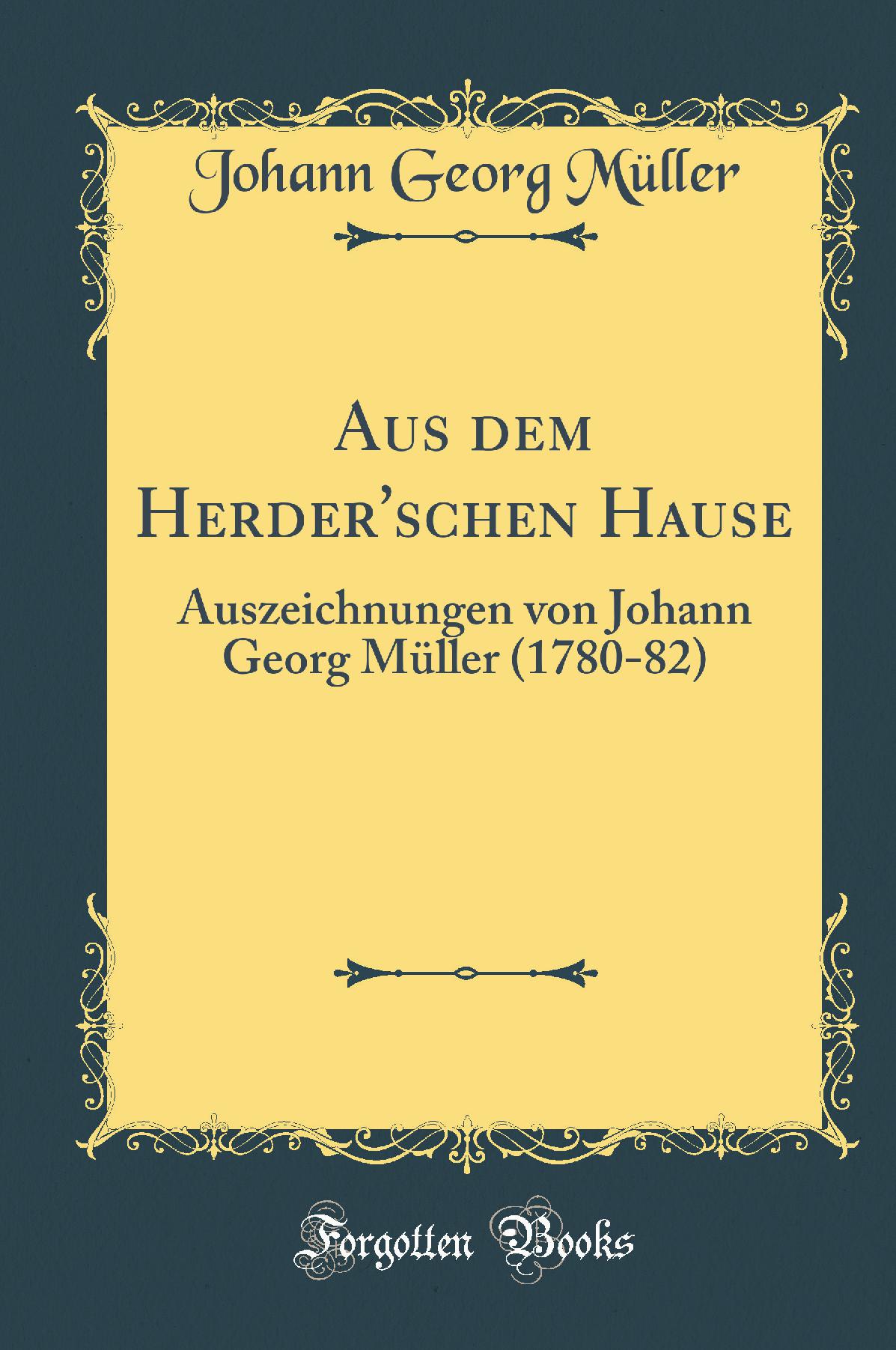 Aus dem Herder''schen Hause: Auszeichnungen von Johann Georg Müller (1780-82) (Classic Reprint)