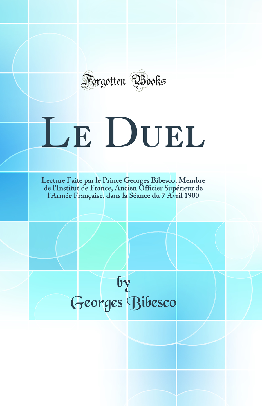 Le Duel: Lecture Faite par le Prince Georges Bibesco, Membre de l'Institut de France, Ancien Officier Supérieur de l'Armée Française, dans la Séance du 7 Avril 1900 (Classic Reprint)