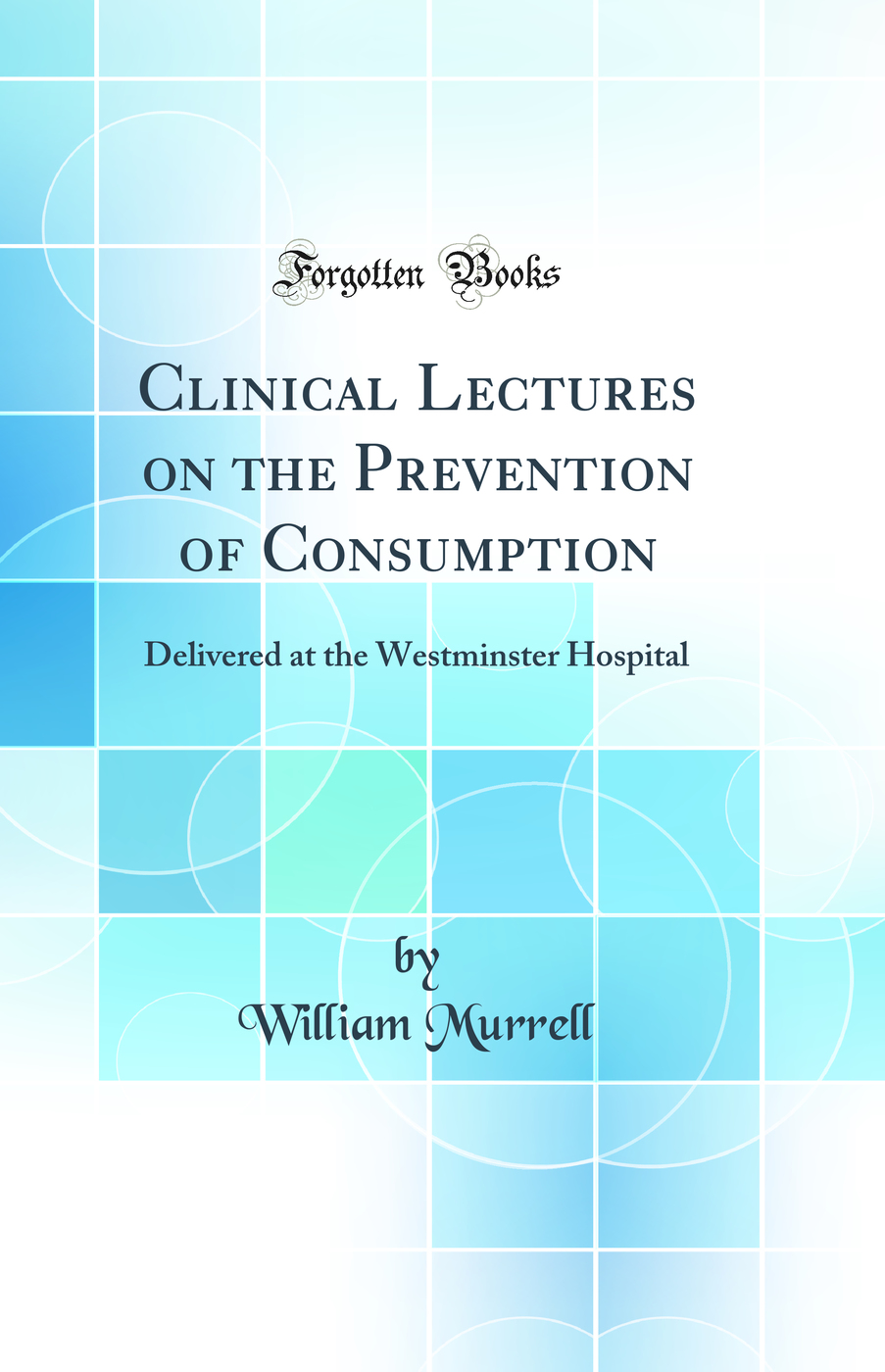 Clinical Lectures on the Prevention of Consumption: Delivered at the Westminster Hospital (Classic Reprint)
