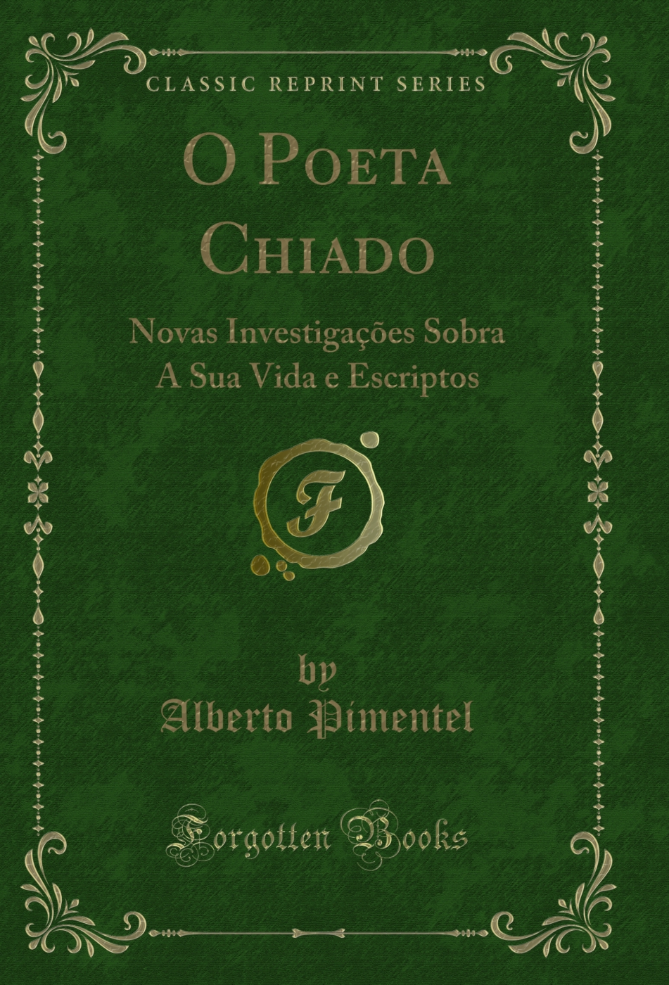 O Poeta Chiado: Novas Investigações Sobra A Sua Vida e Escriptos (Classic Reprint)