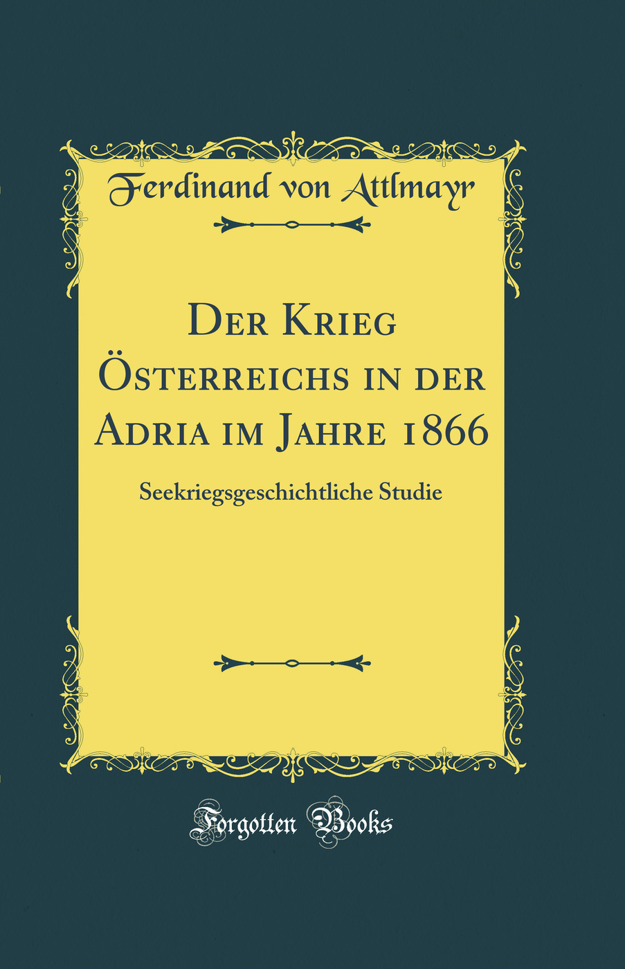 Der Krieg Österreichs in der Adria im Jahre 1866: Seekriegsgeschichtliche Studie (Classic Reprint)