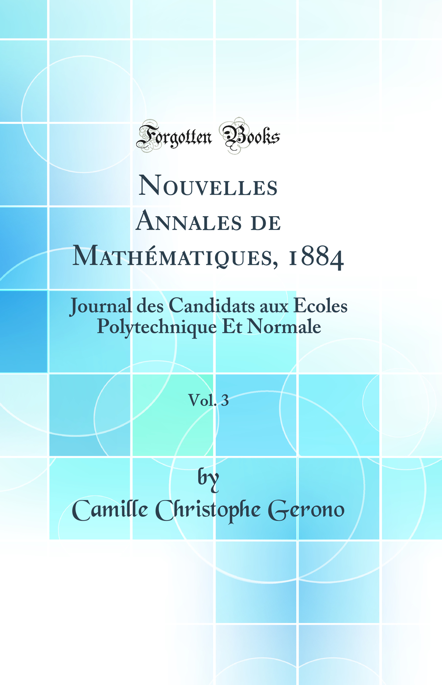 Nouvelles Annales de Mathématiques, 1884, Vol. 3: Journal des Candidats aux Écoles Polytechnique Et Normale (Classic Reprint)