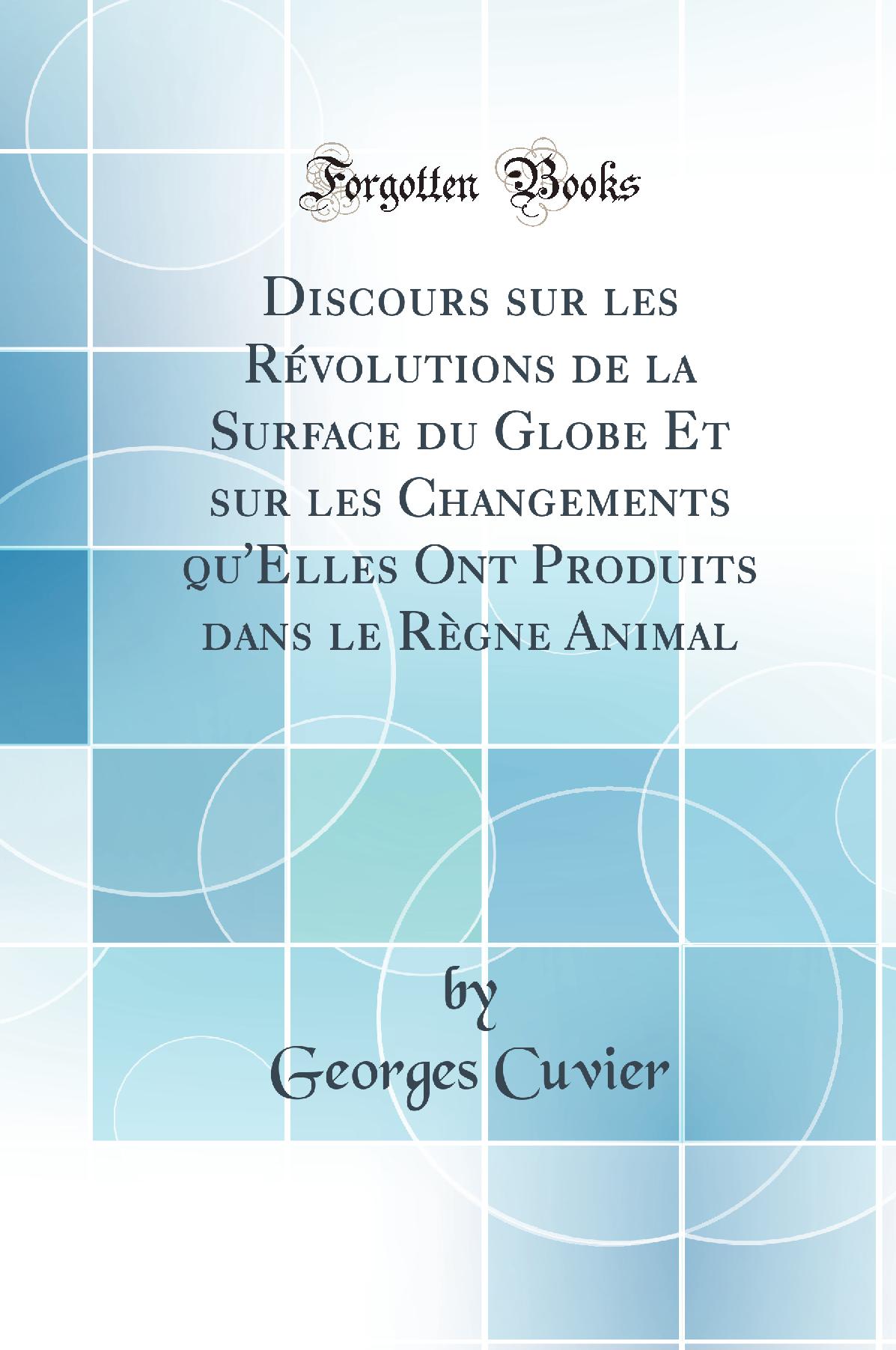 Discours sur les Révolutions de la Surface du Globe Et sur les Changements qu''Elles Ont Produits dans le Règne Animal (Classic Reprint)