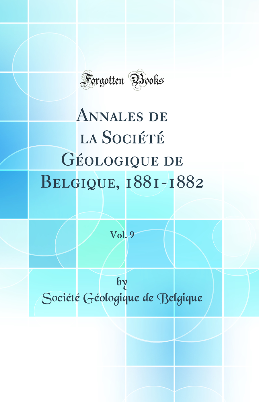 Annales de la Société Géologique de Belgique, 1881-1882, Vol. 9 (Classic Reprint)