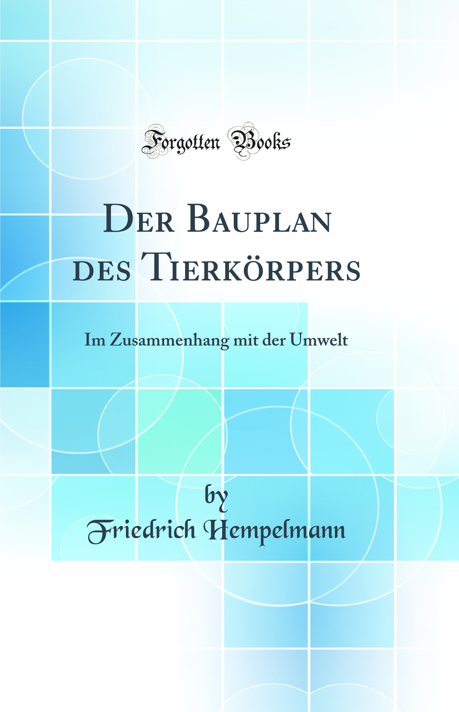 Der Bauplan des Tierkörpers: Im Zusammenhang mit der Umwelt (Classic Reprint)