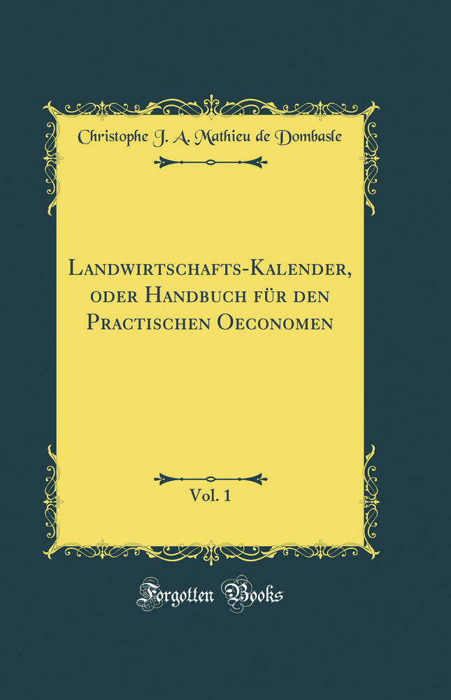 Landwirtschafts-Kalender, oder Handbuch für den Practischen Oeconomen, Vol. 1 (Classic Reprint)
