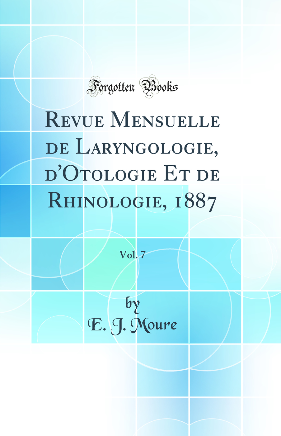 Revue Mensuelle de Laryngologie, d'Otologie Et de Rhinologie, 1887, Vol. 7 (Classic Reprint)