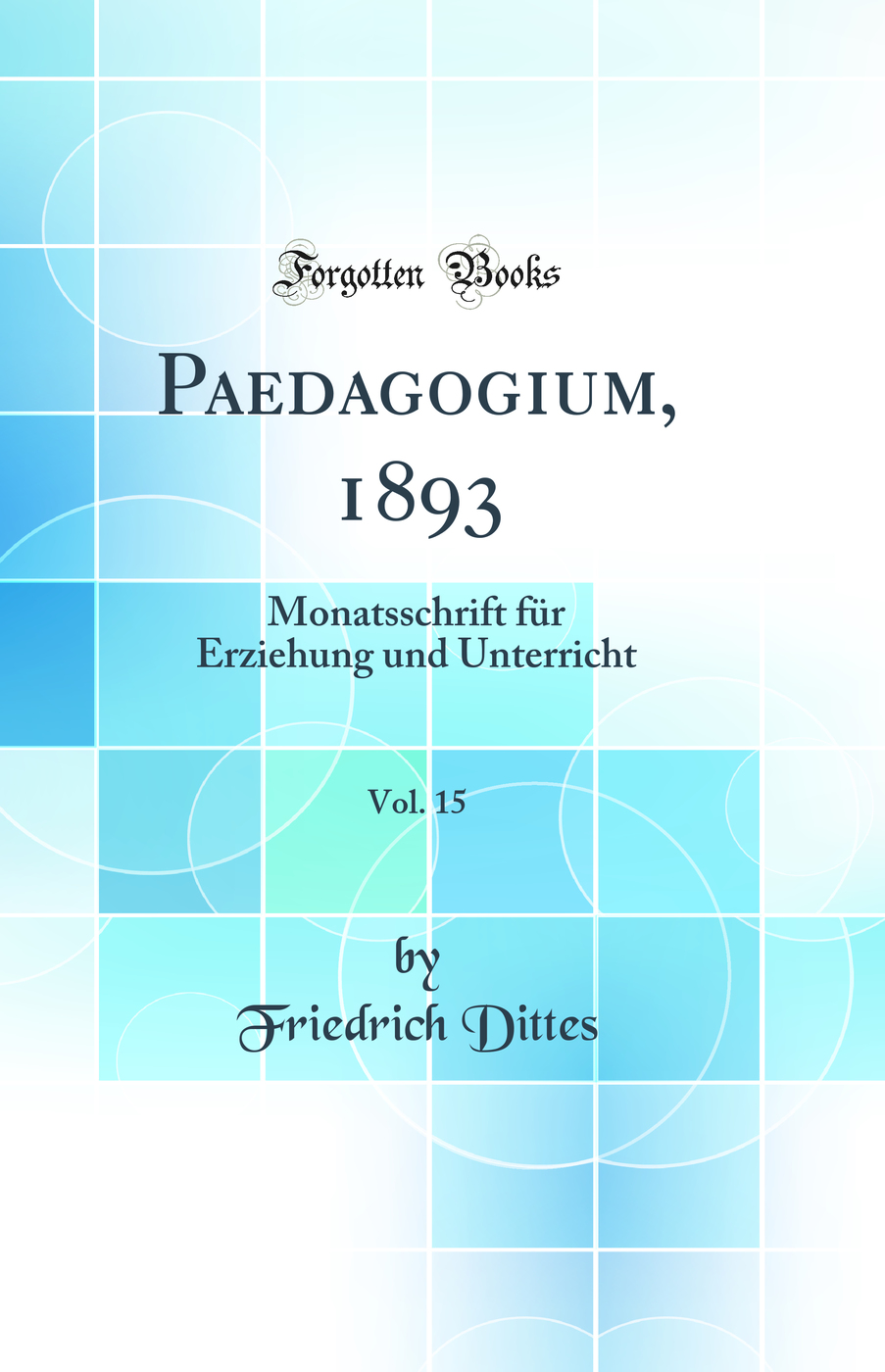 Paedagogium, 1893, Vol. 15: Monatsschrift für Erziehung und Unterricht (Classic Reprint)
