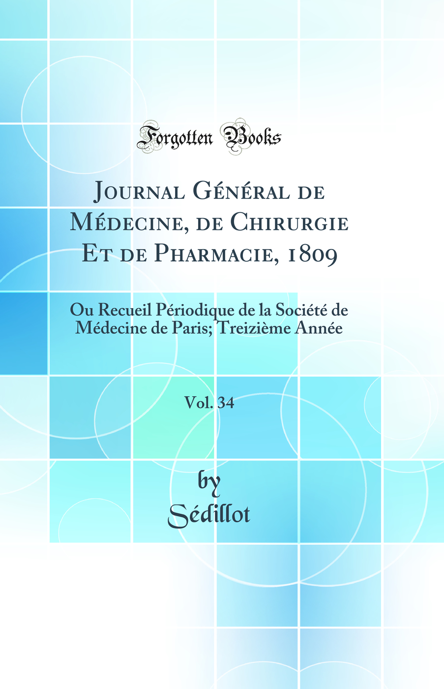 Journal Général de Médecine, de Chirurgie Et de Pharmacie, 1809, Vol. 34: Ou Recueil Périodique de la Société de Médecine de Paris; Treizième Année (Classic Reprint)