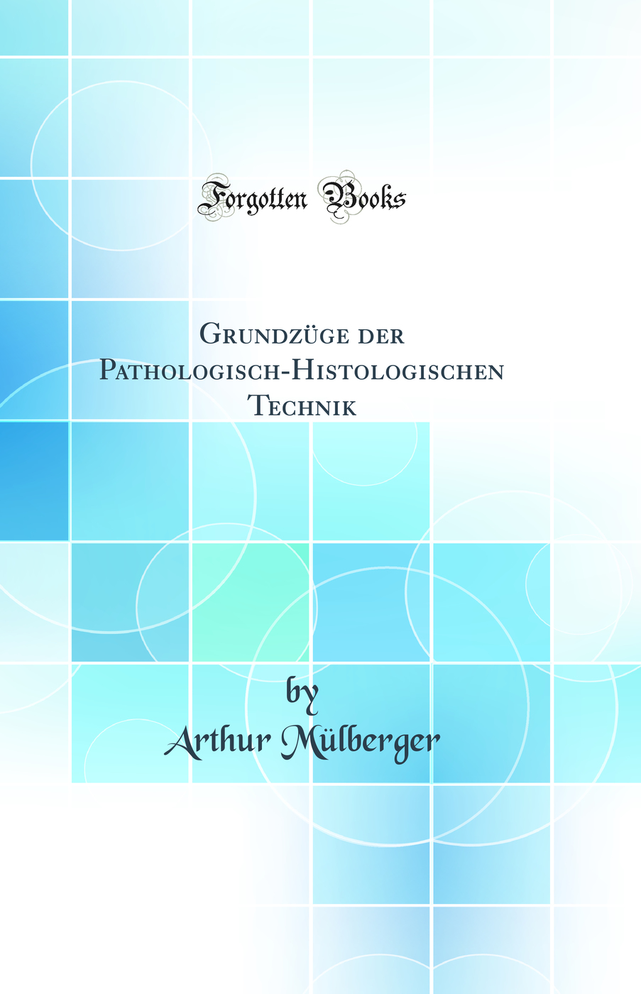 Grundzüge der Pathologisch-Histologischen Technik (Classic Reprint)