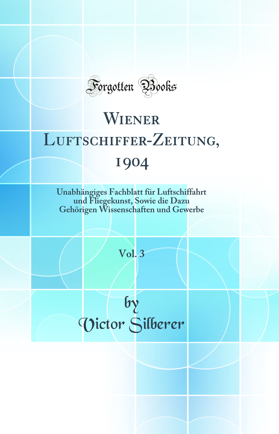 Wiener Luftschiffer-Zeitung, 1904, Vol. 3: Unabhängiges Fachblatt für Luftschiffahrt und Fliegekunst, Sowie die Dazu Gehörigen Wissenschaften und Gewerbe (Classic Reprint)