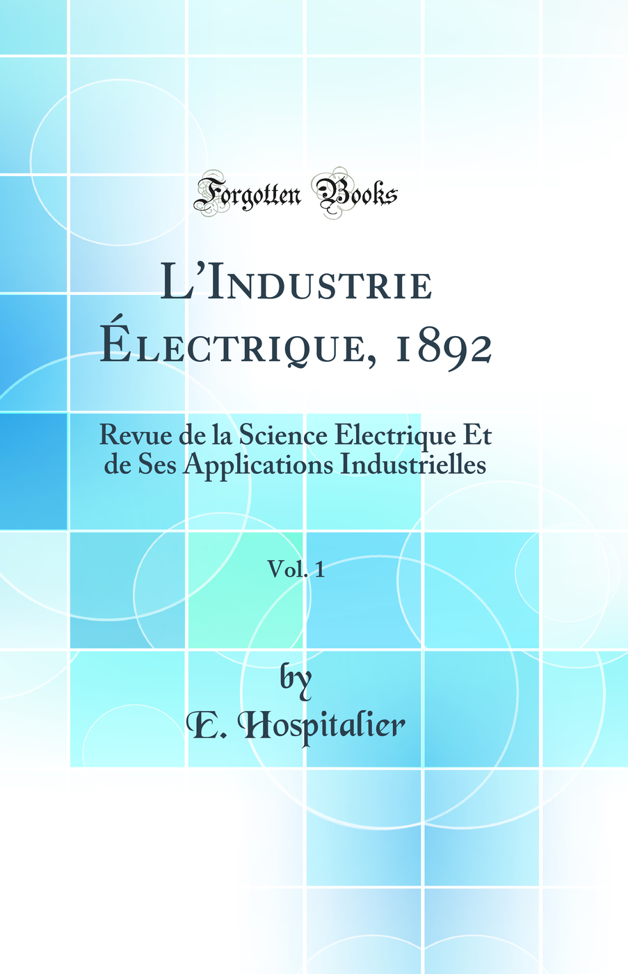 L'Industrie Électrique, 1892, Vol. 1: Revue de la Science Électrique Et de Ses Applications Industrielles (Classic Reprint)