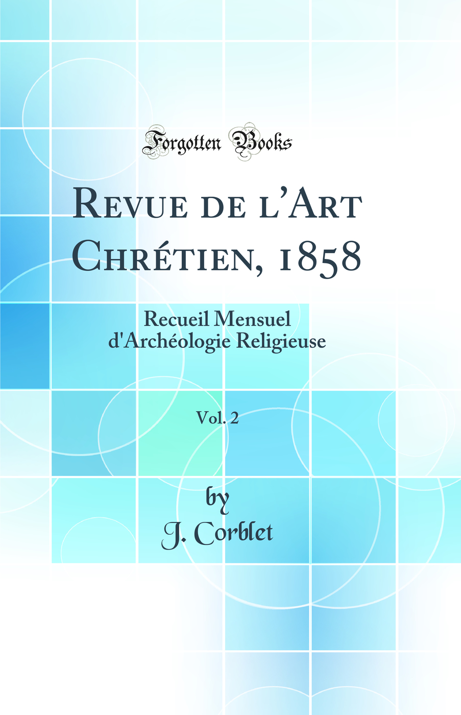 Revue de l'Art Chrétien, 1858, Vol. 2: Recueil Mensuel d'Archéologie Religieuse (Classic Reprint)