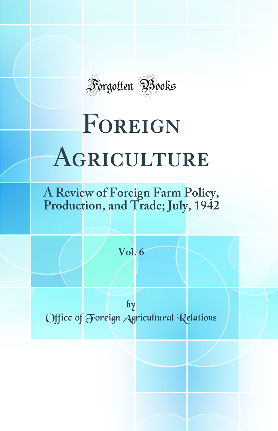 Foreign Agriculture, Vol. 6: A Review of Foreign Farm Policy, Production, and Trade; July, 1942 (Classic Reprint)