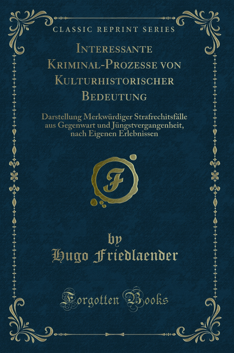 Interessante Kriminal-Prozesse von Kulturhistorischer Bedeutung: Darstellung Merkwürdiger Strafrechitsfälle aus Gegenwart und Jüngstvergangenheit, nach Eigenen Erlebnissen (Classic Reprint)