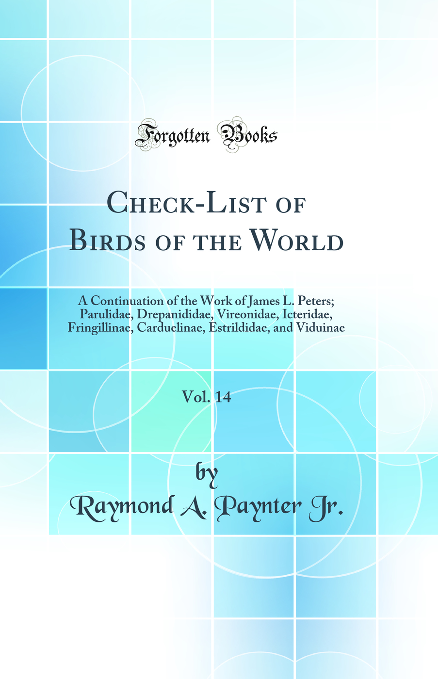 Check-List of Birds of the World, Vol. 14: A Continuation of the Work of James L. Peters; Parulidae, Drepanididae, Vireonidae, Icteridae, Fringillinae, Carduelinae, Estrildidae, and Viduinae (Classic Reprint)