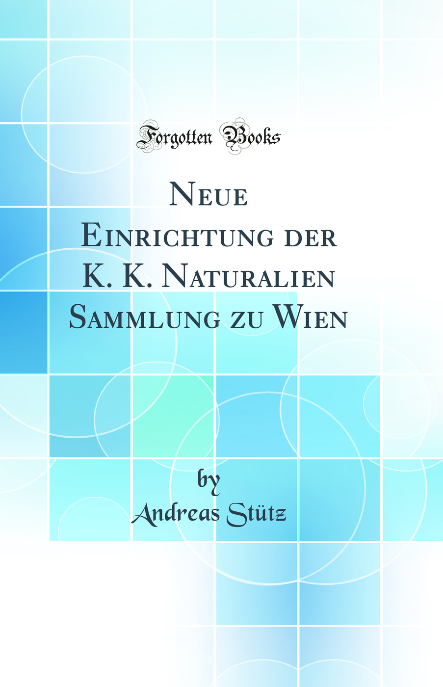 Neue Einrichtung der K. K. Naturalien Sammlung zu Wien (Classic Reprint)