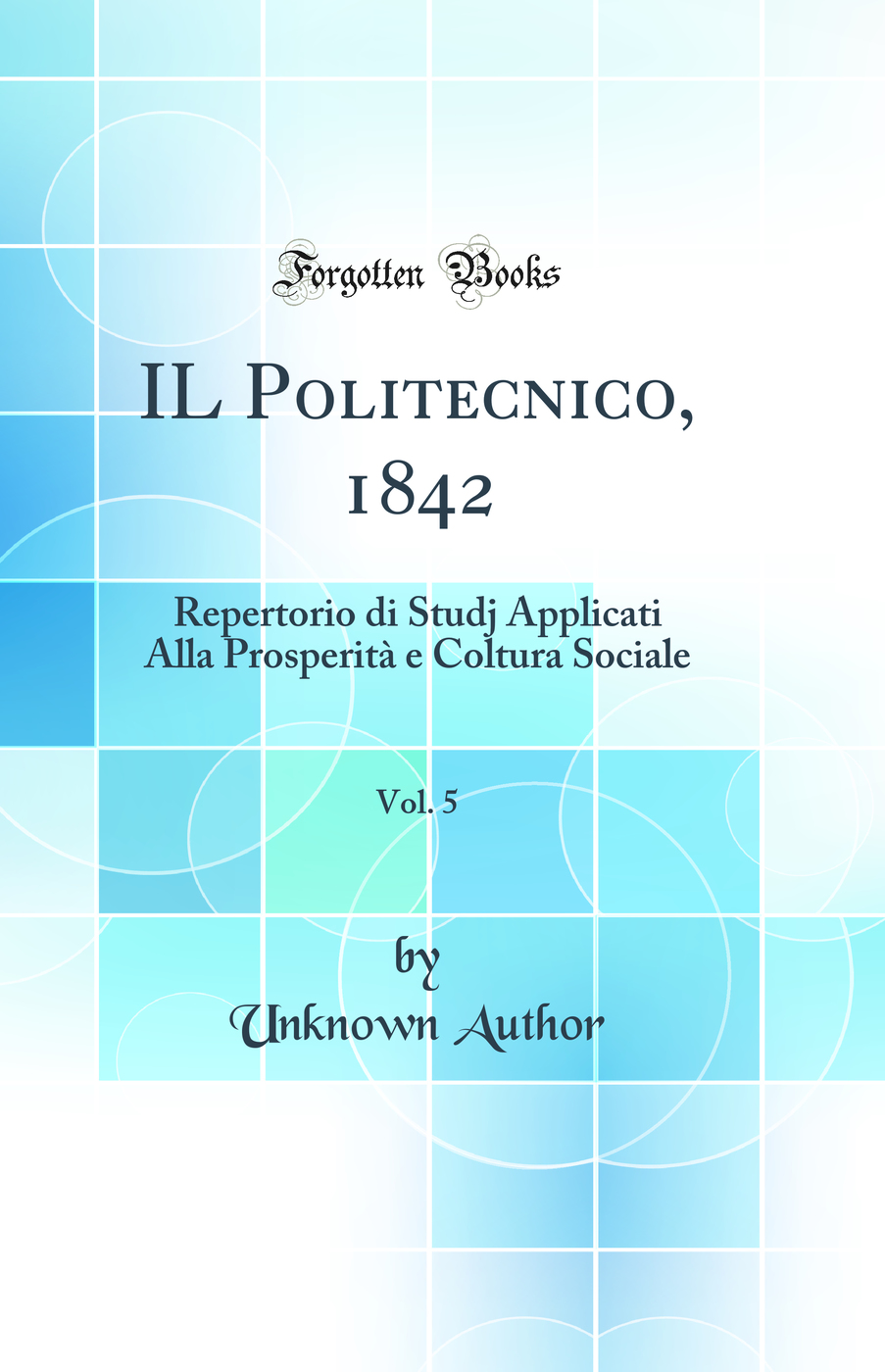 IL Politecnico, 1842, Vol. 5: Repertorio di Studj Applicati Alla Prosperità e Coltura Sociale (Classic Reprint)