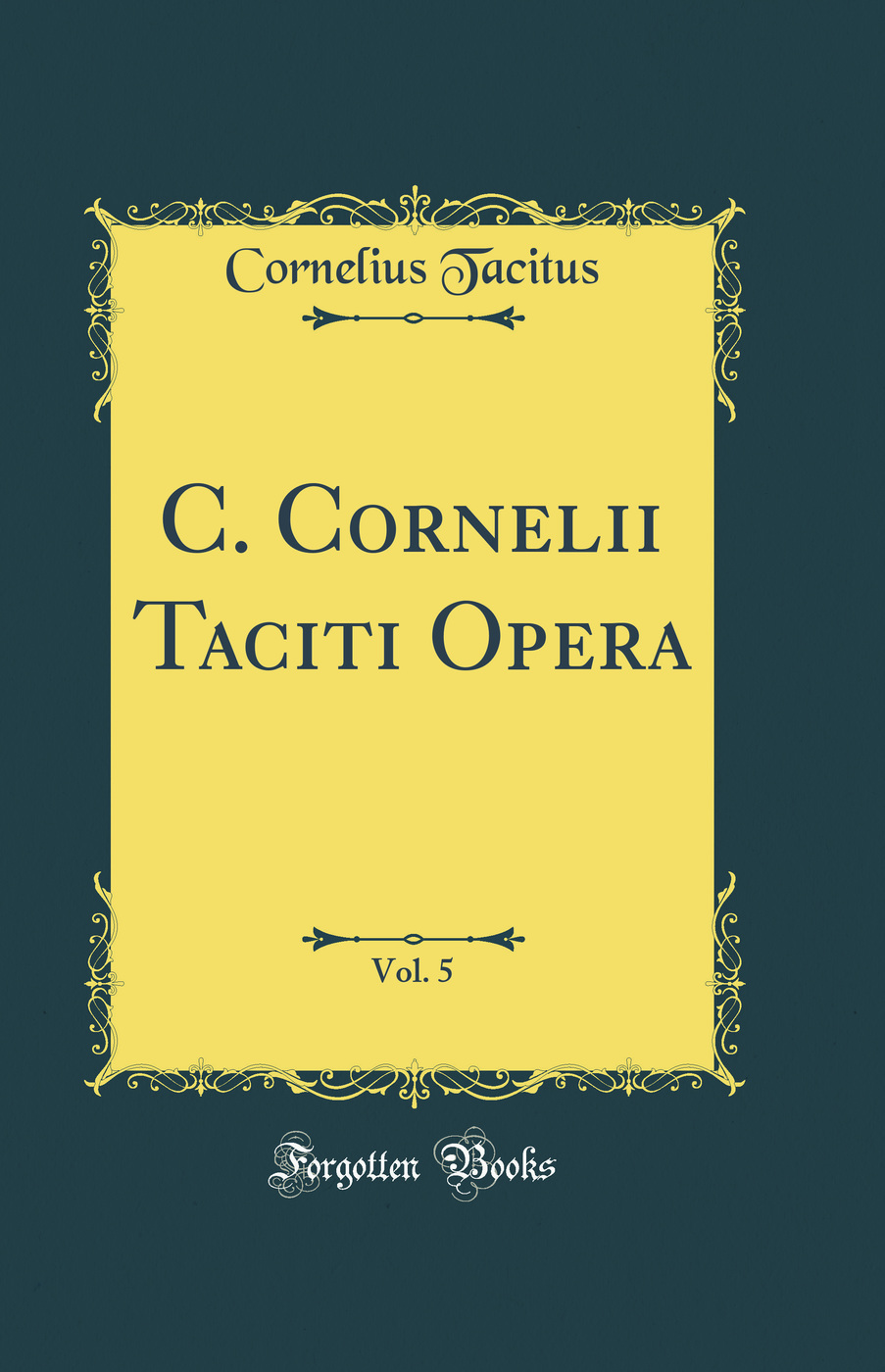 C. Cornelii Taciti Opera, Vol. 5 (Classic Reprint)