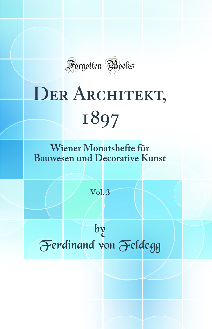 Der Architekt, 1897, Vol. 3: Wiener Monatshefte für Bauwesen und Decorative Kunst (Classic Reprint)