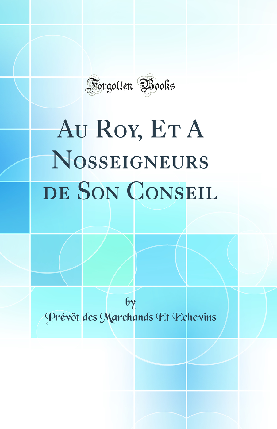 Au Roy, Et A Nosseigneurs de Son Conseil (Classic Reprint)