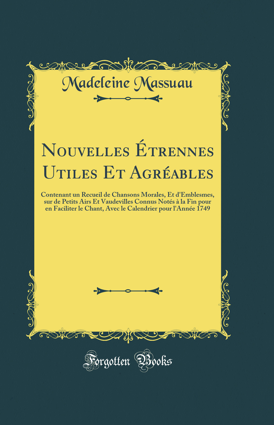 Nouvelles Étrennes Utiles Et Agréables: Contenant un Recueil de Chansons Morales, Et d'Emblesmes, sur de Petits Airs Et Vaudevilles Connus Notés à la Fin pour en Faciliter le Chant, Avec le Calendrier pour l'Année 1749 (Classic Reprint)