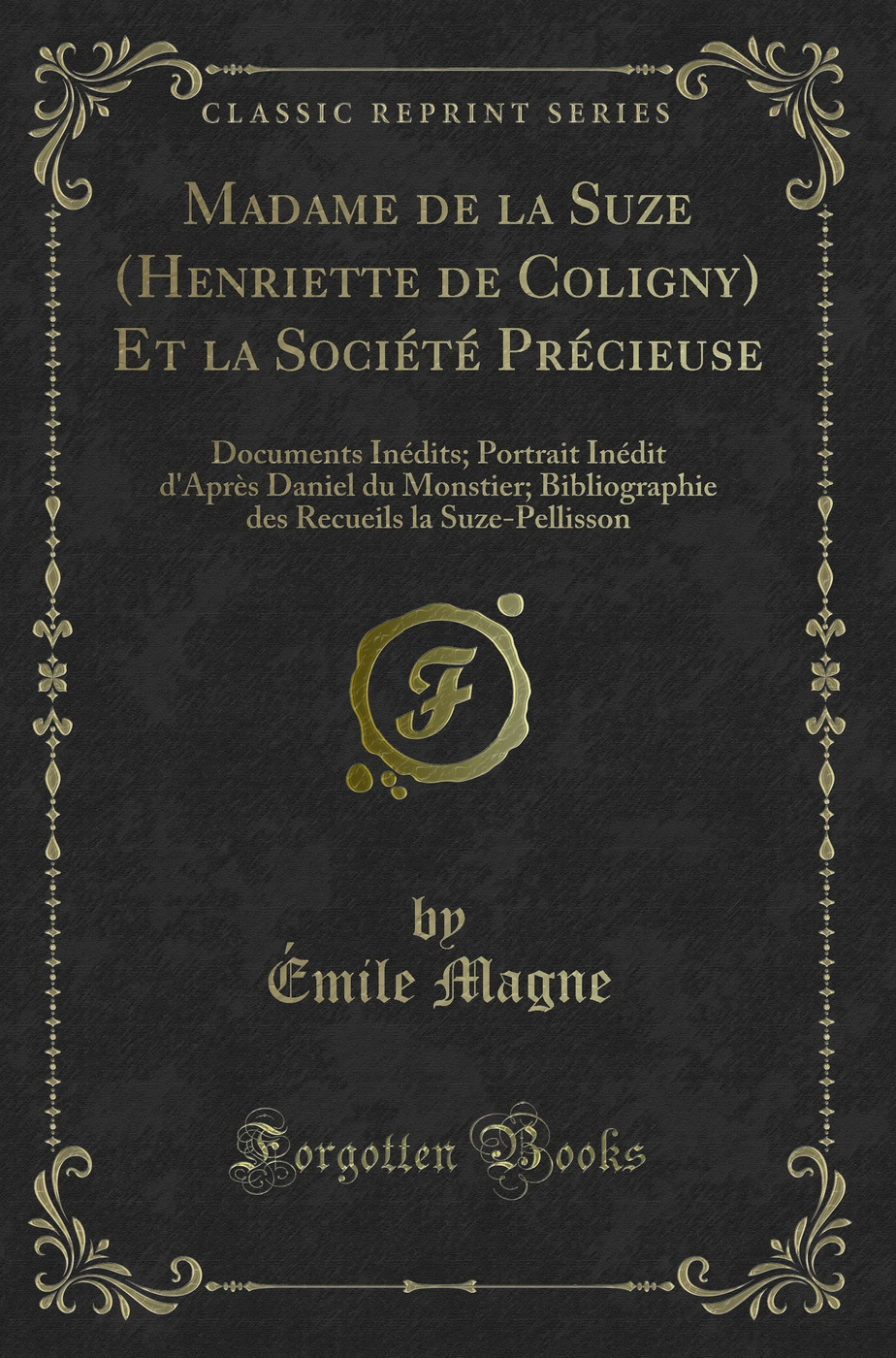 Madame de la Suze (Henriette de Coligny) Et la Société Précieuse: Documents Inédits; Portrait Inédit d'Après Daniel du Monstier; Bibliographie des Recueils la Suze-Pellisson (Classic Reprint)