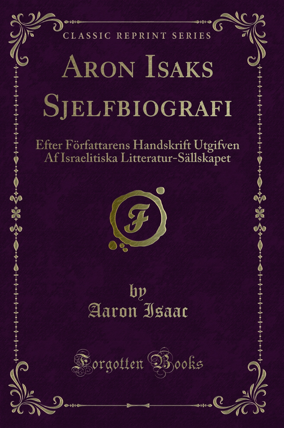 Aron Isaks Sjelfbiografi: Efter Författarens Handskrift Utgifven Af Israelitiska Litteratur-Sällskapet (Classic Reprint)