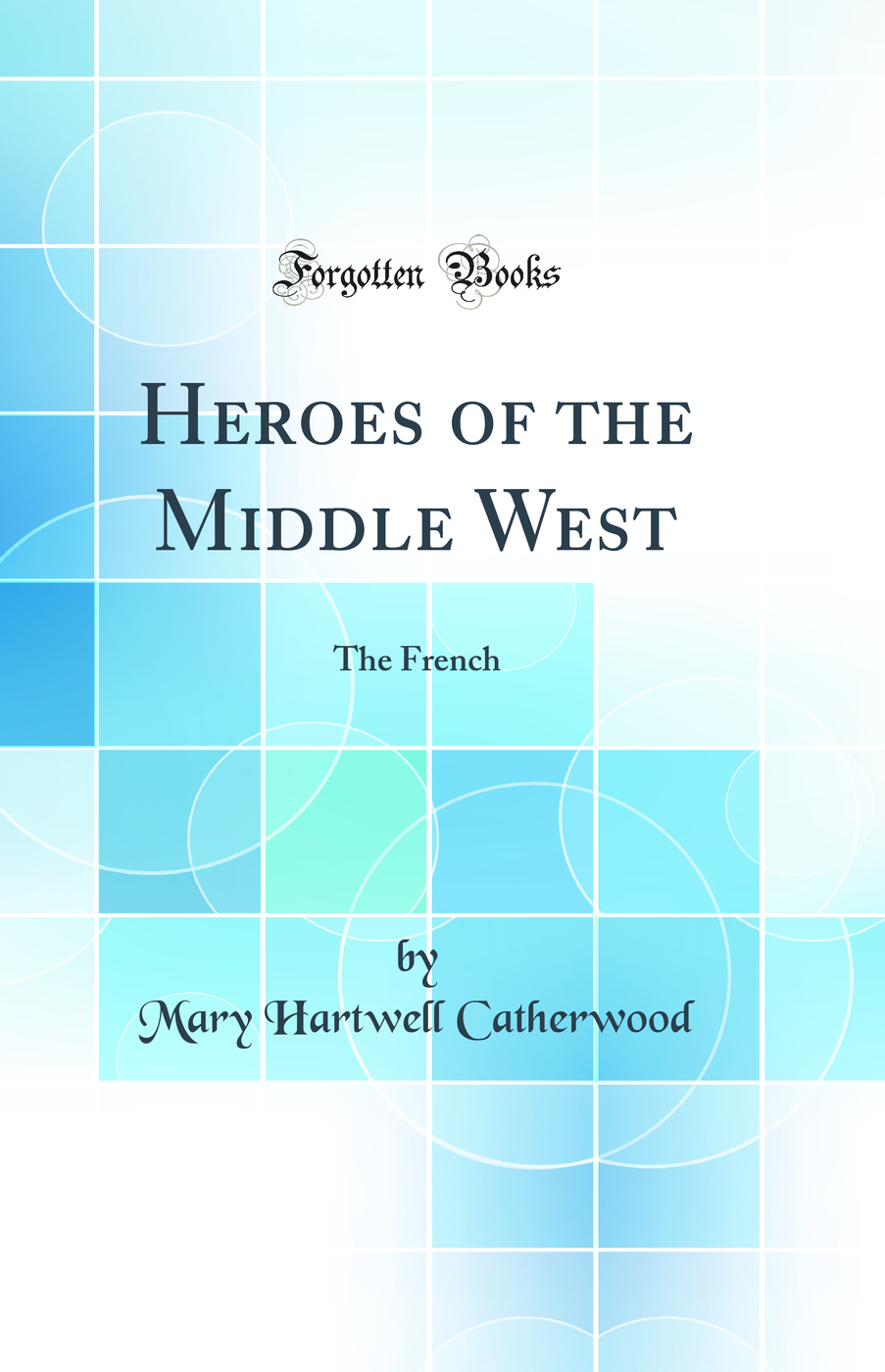 Heroes of the Middle West: The French (Classic Reprint)