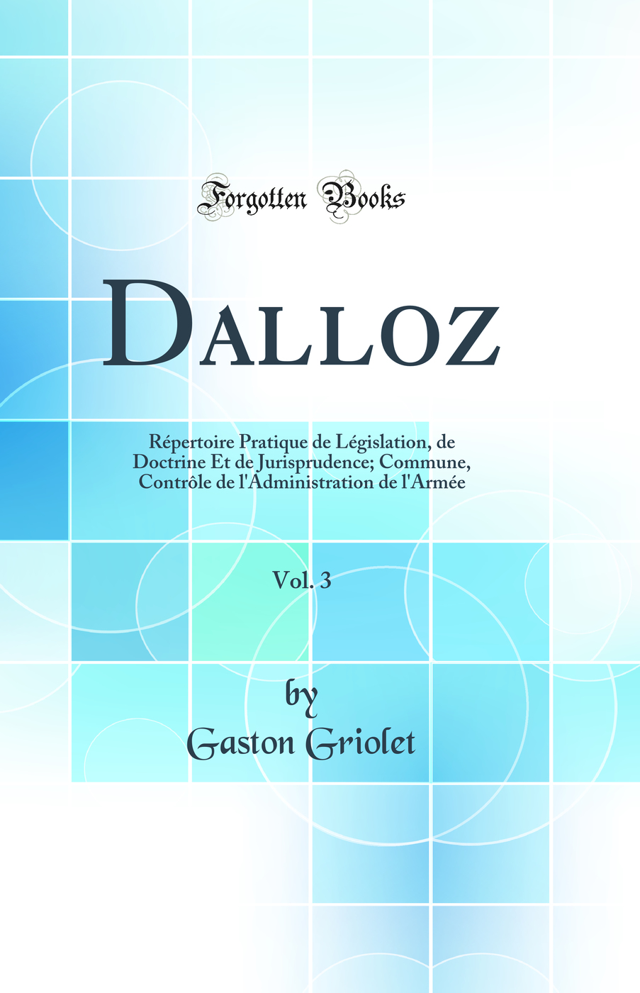 Dalloz, Vol. 3: Répertoire Pratique de Législation, de Doctrine Et de Jurisprudence; Commune, Contrôle de l'Administration de l'Armée (Classic Reprint)