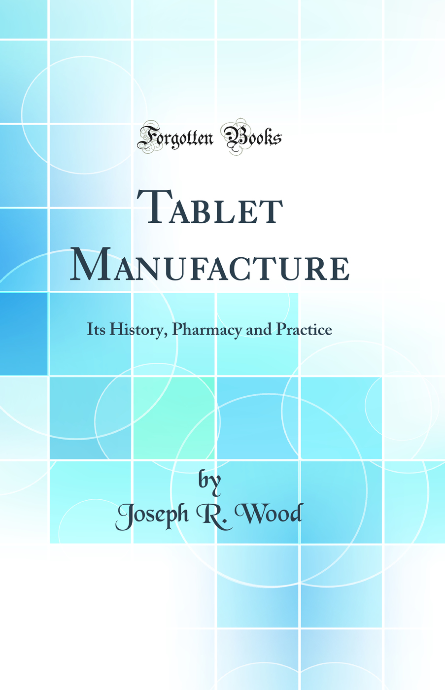 Tablet Manufacture: Its History, Pharmacy and Practice (Classic Reprint)