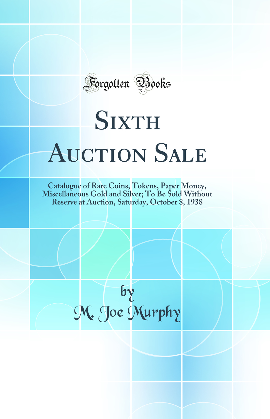 Sixth Auction Sale: Catalogue of Rare Coins, Tokens, Paper Money, Miscellaneous Gold and Silver; To Be Sold Without Reserve at Auction, Saturday, October 8, 1938 (Classic Reprint)