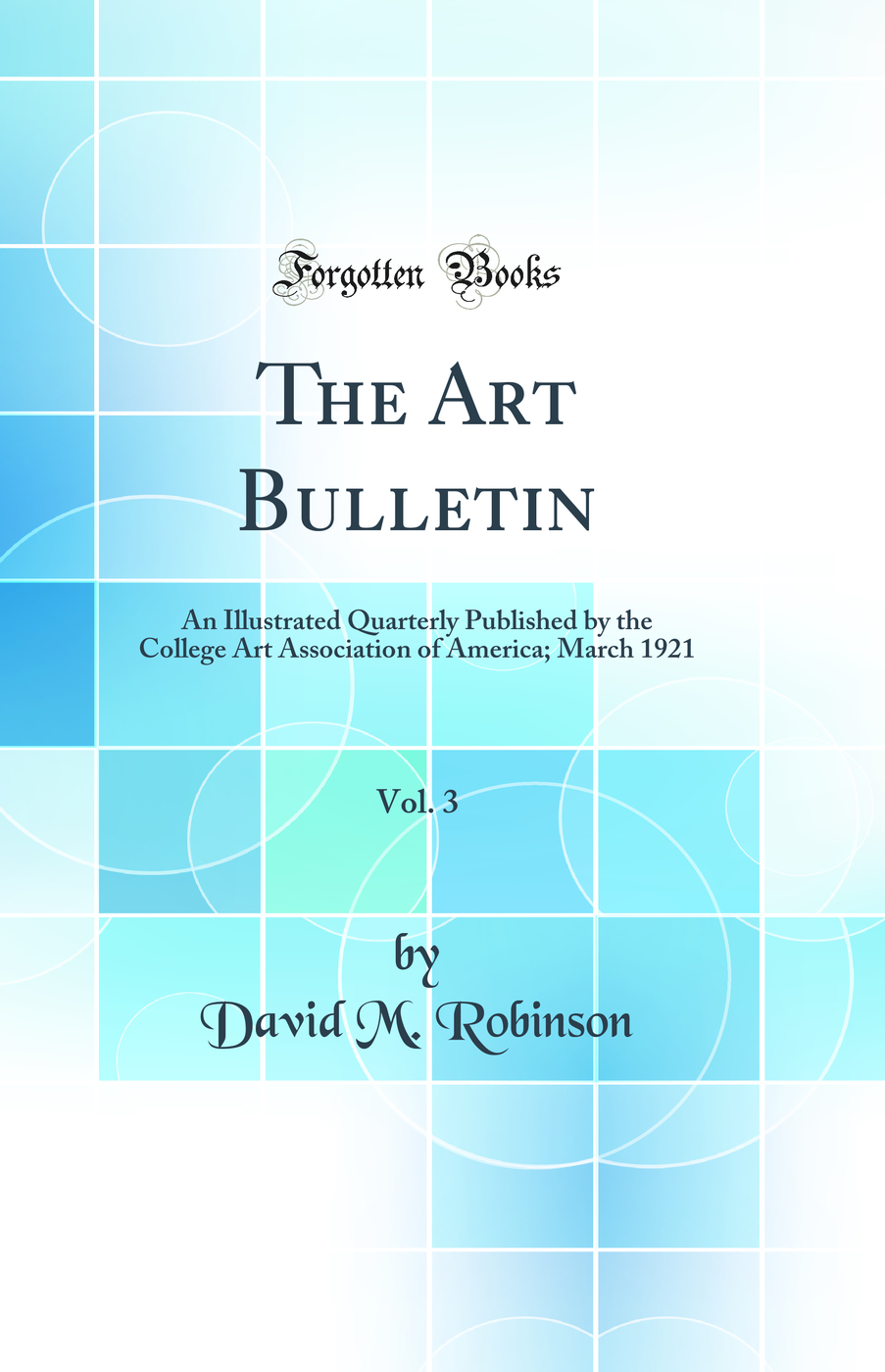 The Art Bulletin, Vol. 3: An Illustrated Quarterly Published by the College Art Association of America; March 1921 (Classic Reprint)