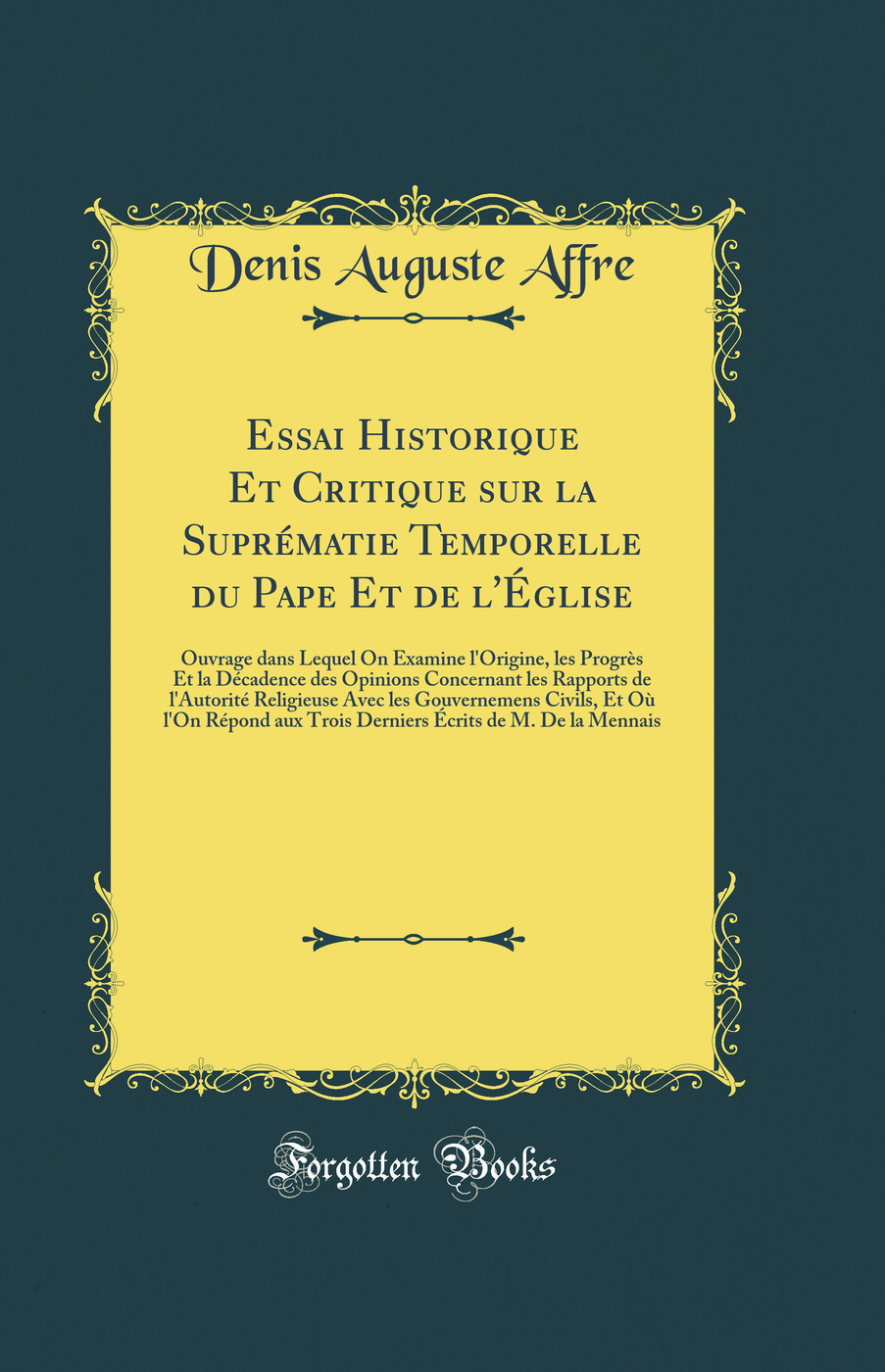 Essai Historique Et Critique sur la Suprématie Temporelle du Pape Et de l'Église: Ouvrage dans Lequel On Examine l'Origine, les Progrès Et la Décadence des Opinions Concernant les Rapports de l'Autorité Religieuse Avec les Gouvernemens Civils, Et Où