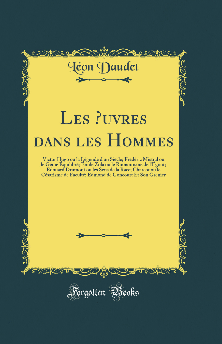 Les Œuvres dans les Hommes: Victor Hugo ou la Légende d'un Siècle; Frédéric Mistral ou le Génie Équilibré; Émile Zola ou le Romantisme de l'Égout; Edouard Drumont ou les Sens de la Race; Charcot ou le Césarisme de Faculté; Edmond de Goncourt E