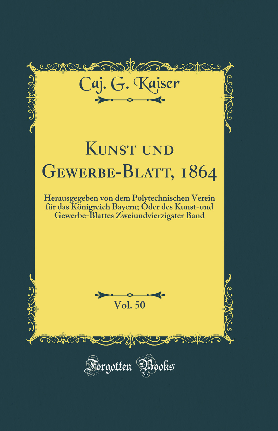 Kunst und Gewerbe-Blatt, 1864, Vol. 50: Herausgegeben von dem Polytechnischen Verein für das Königreich Bayern; Oder des Kunst-und Gewerbe-Blattes Zweiundvierzigster Band (Classic Reprint)