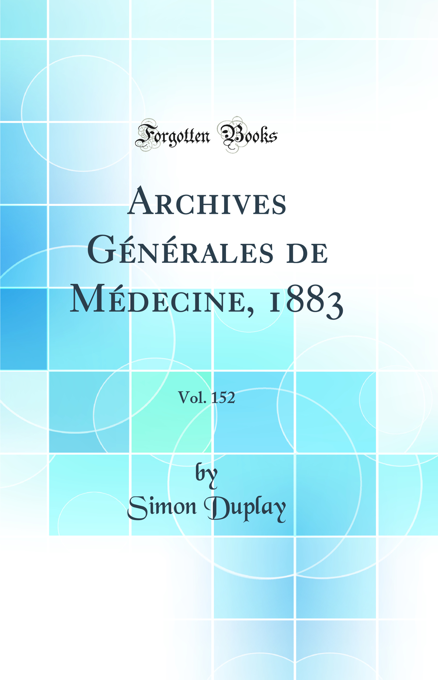 Archives Générales de Médecine, 1883, Vol. 152 (Classic Reprint)