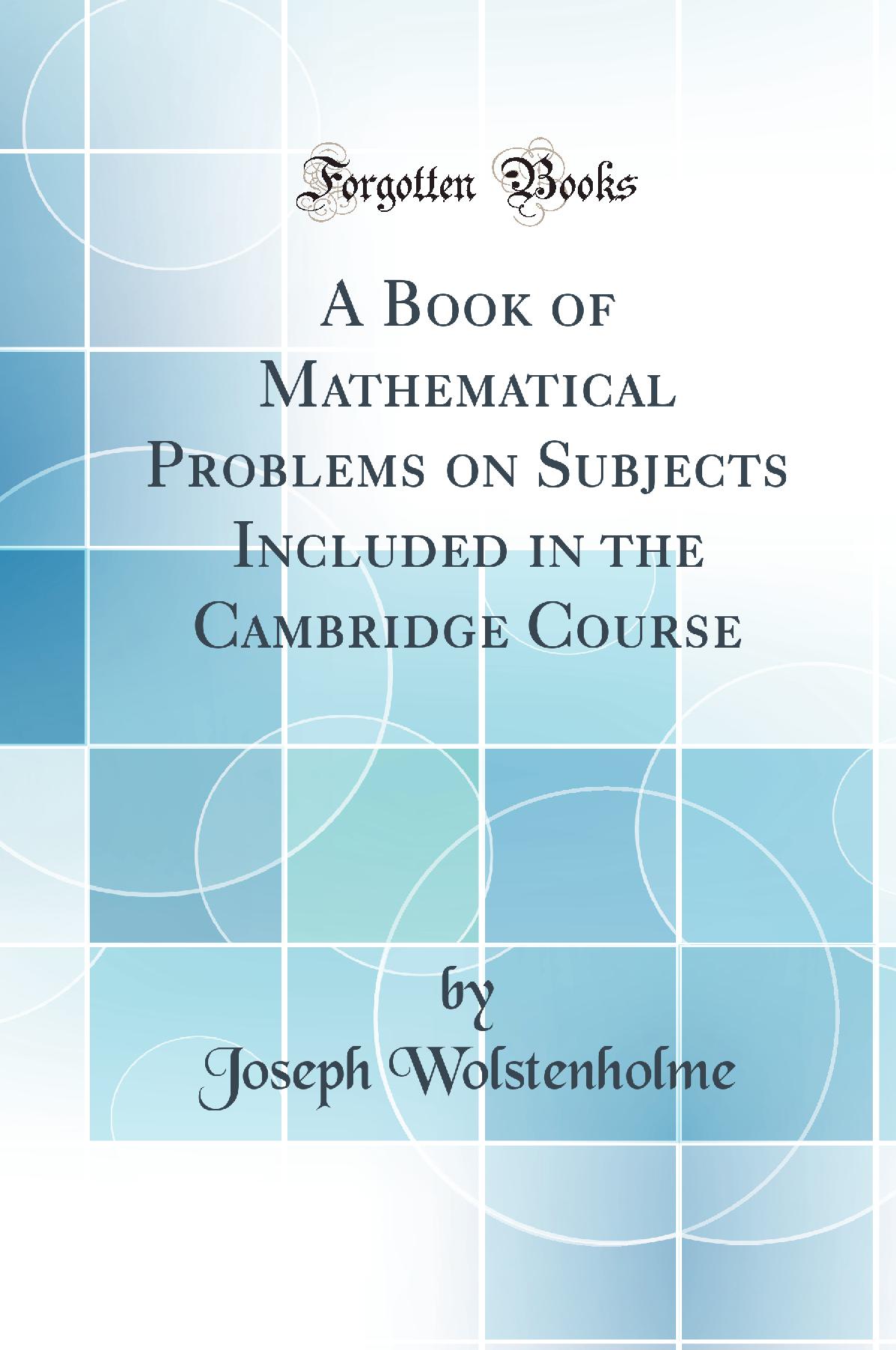 A Book of Mathematical Problems on Subjects Included in the Cambridge Course (Classic Reprint)